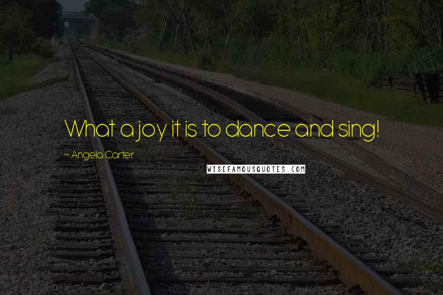 Angela Carter Quotes: What a joy it is to dance and sing!