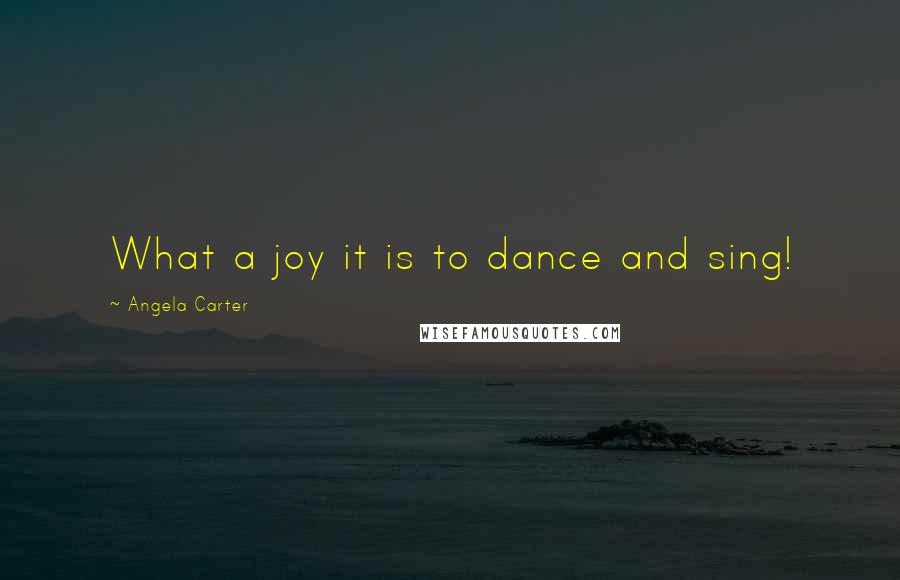 Angela Carter Quotes: What a joy it is to dance and sing!