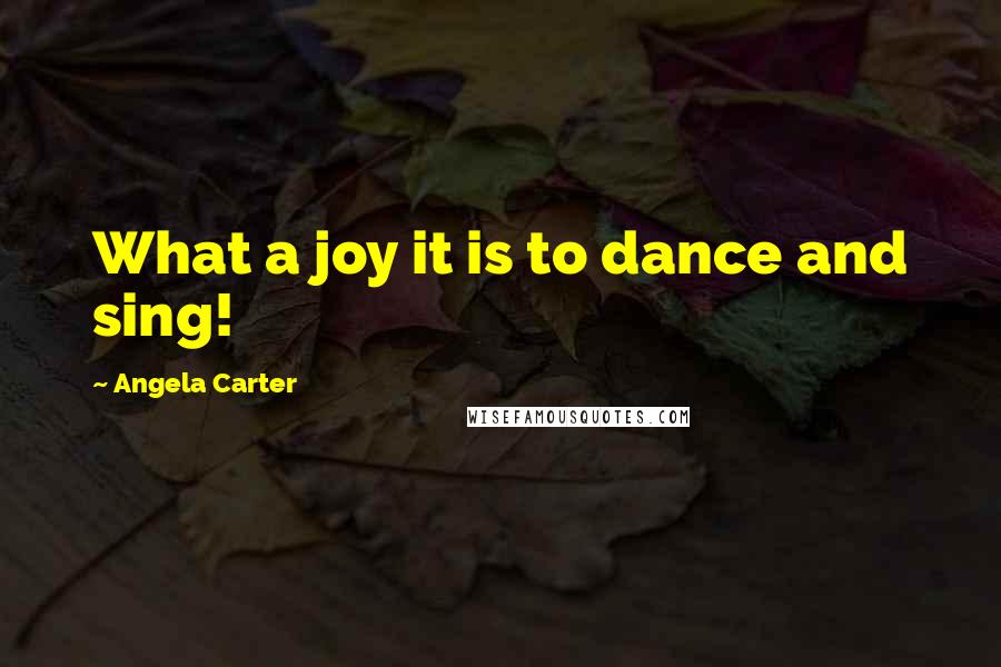 Angela Carter Quotes: What a joy it is to dance and sing!