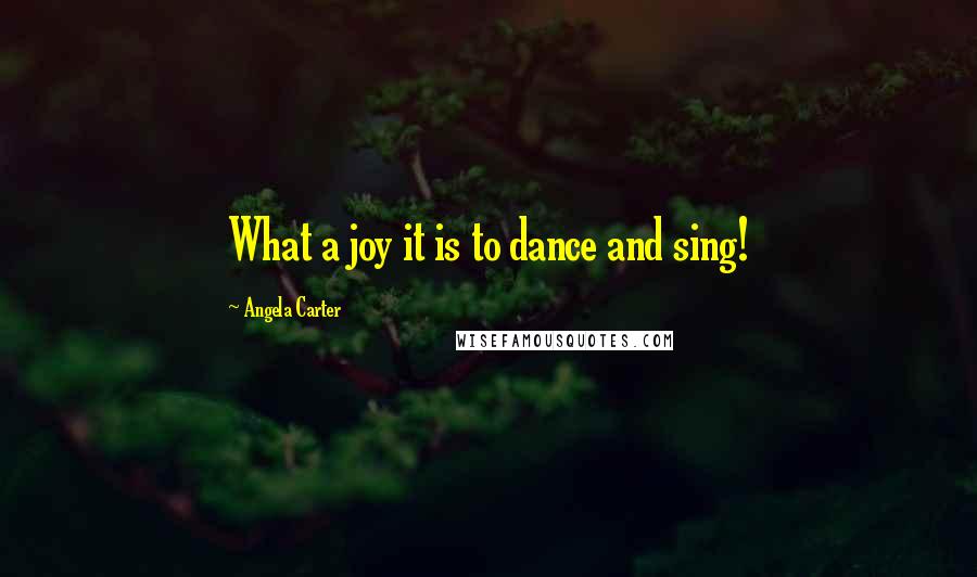 Angela Carter Quotes: What a joy it is to dance and sing!