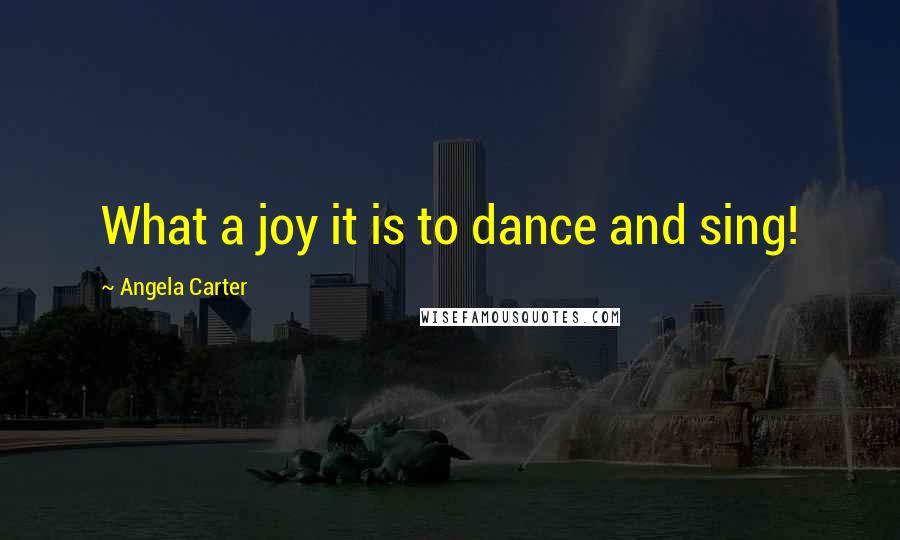 Angela Carter Quotes: What a joy it is to dance and sing!