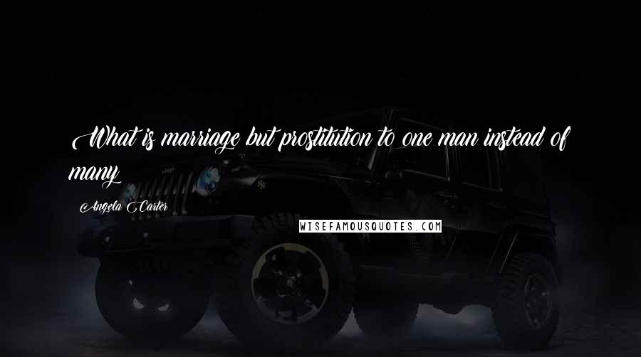 Angela Carter Quotes: What is marriage but prostitution to one man instead of many?