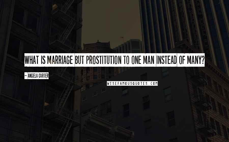 Angela Carter Quotes: What is marriage but prostitution to one man instead of many?
