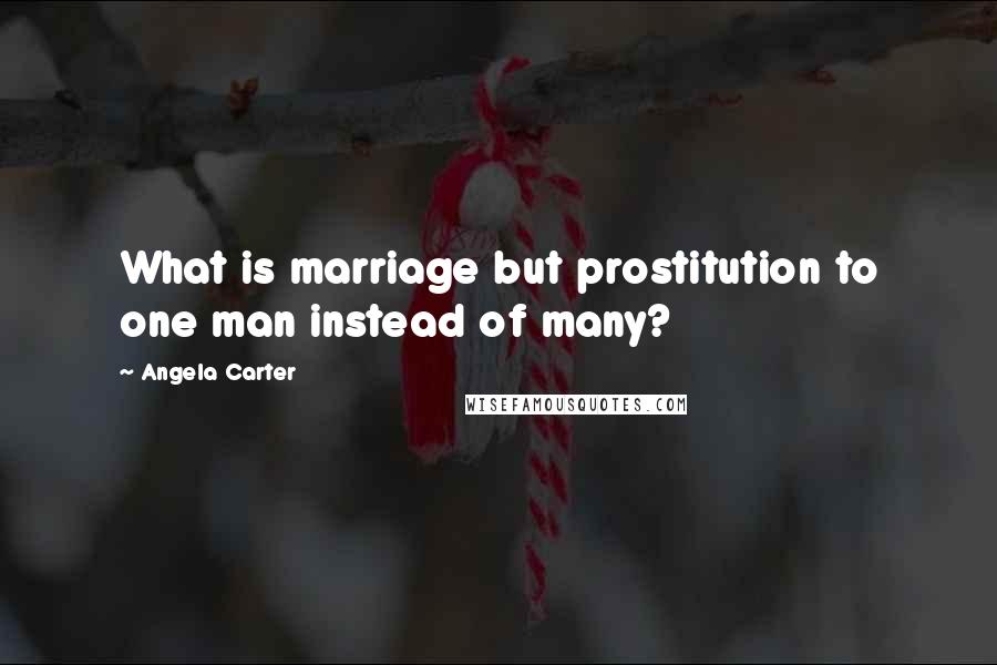 Angela Carter Quotes: What is marriage but prostitution to one man instead of many?