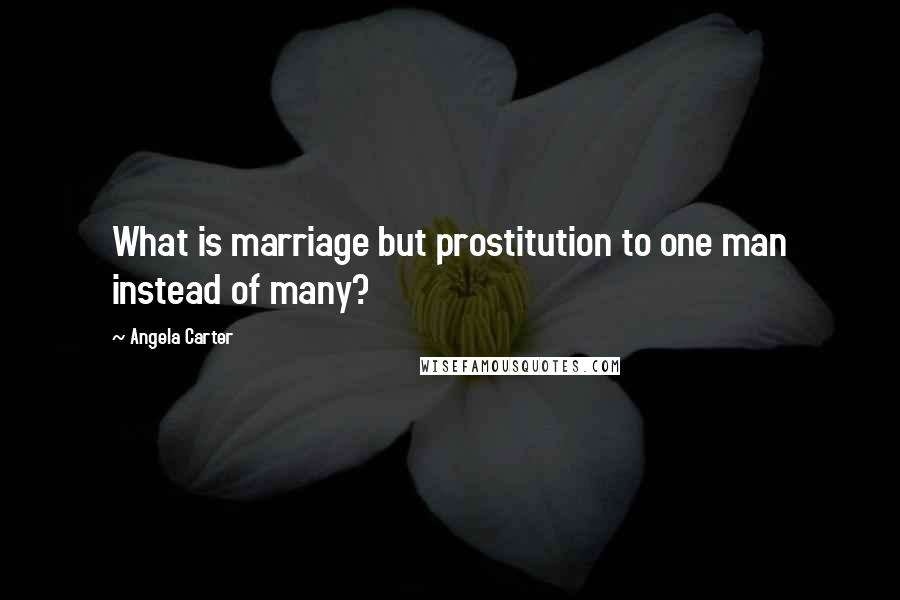 Angela Carter Quotes: What is marriage but prostitution to one man instead of many?