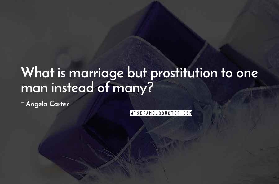 Angela Carter Quotes: What is marriage but prostitution to one man instead of many?