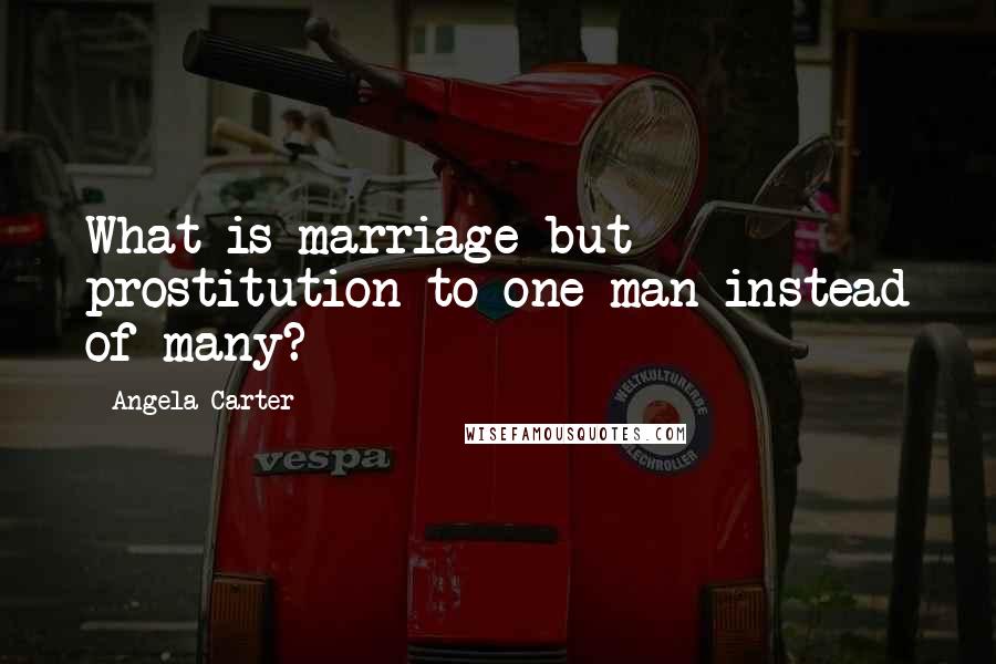 Angela Carter Quotes: What is marriage but prostitution to one man instead of many?