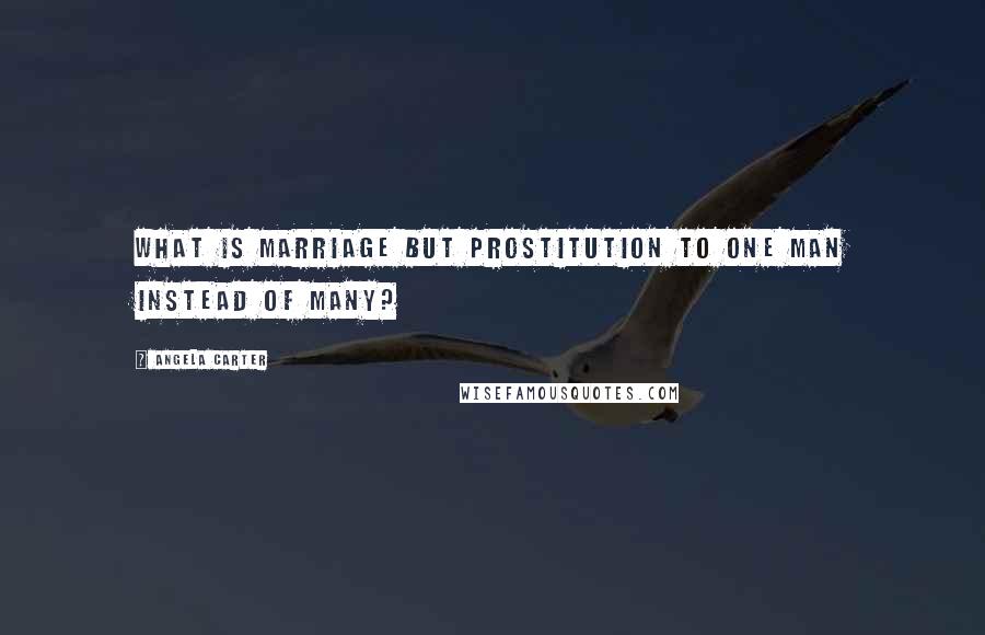 Angela Carter Quotes: What is marriage but prostitution to one man instead of many?