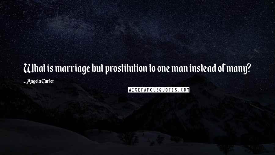 Angela Carter Quotes: What is marriage but prostitution to one man instead of many?
