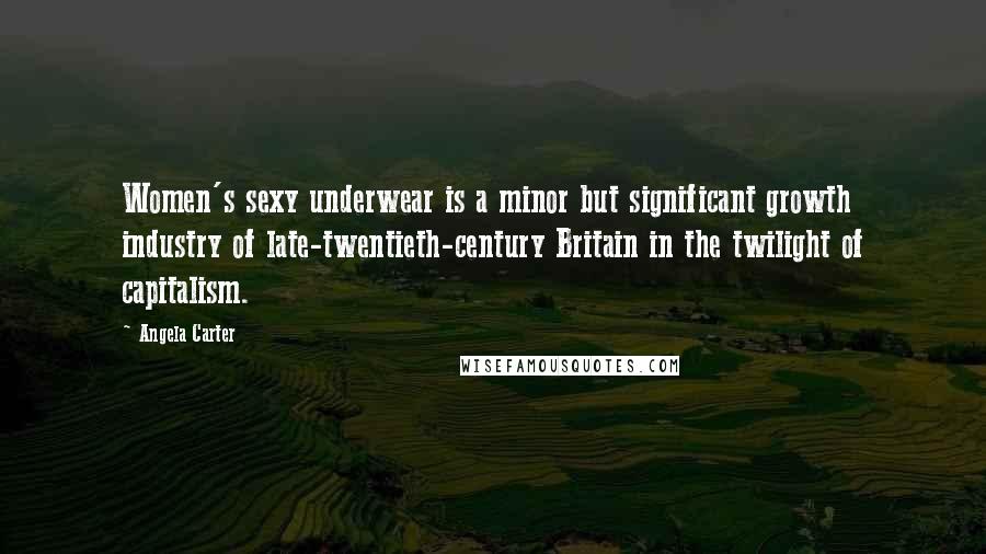 Angela Carter Quotes: Women's sexy underwear is a minor but significant growth industry of late-twentieth-century Britain in the twilight of capitalism.