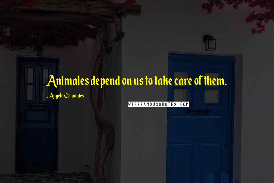 Angela Cervantes Quotes: Animales depend on us to take care of them.