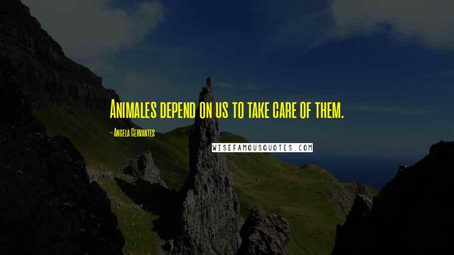Angela Cervantes Quotes: Animales depend on us to take care of them.