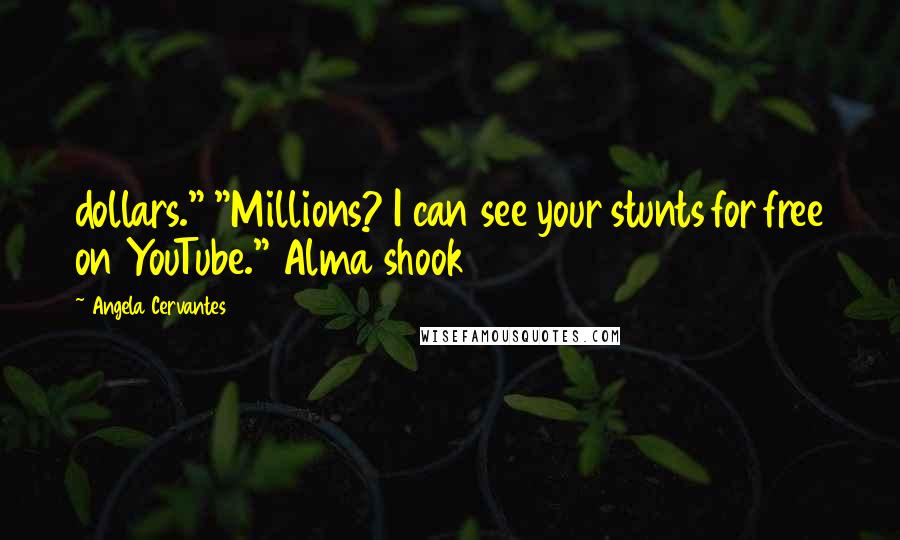 Angela Cervantes Quotes: dollars." "Millions? I can see your stunts for free on YouTube." Alma shook