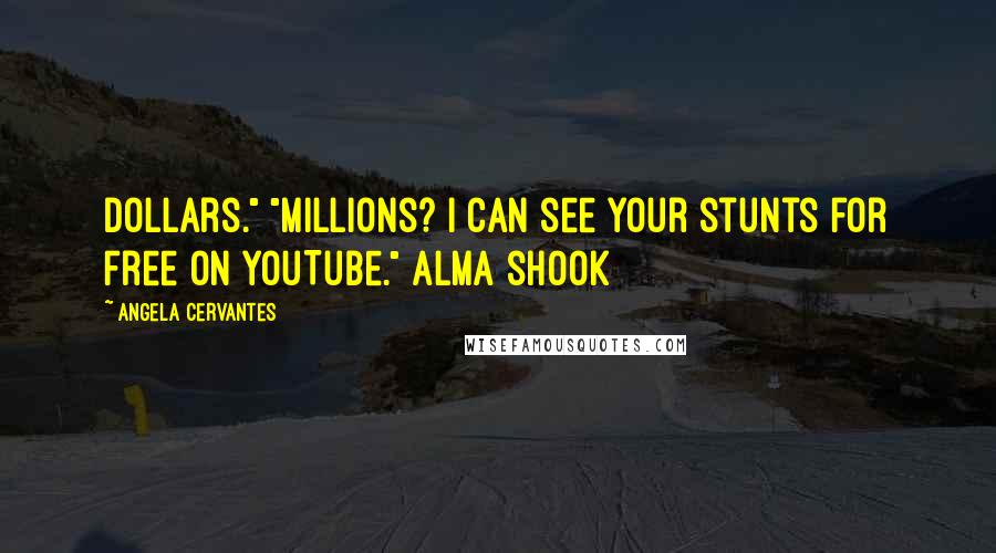 Angela Cervantes Quotes: dollars." "Millions? I can see your stunts for free on YouTube." Alma shook