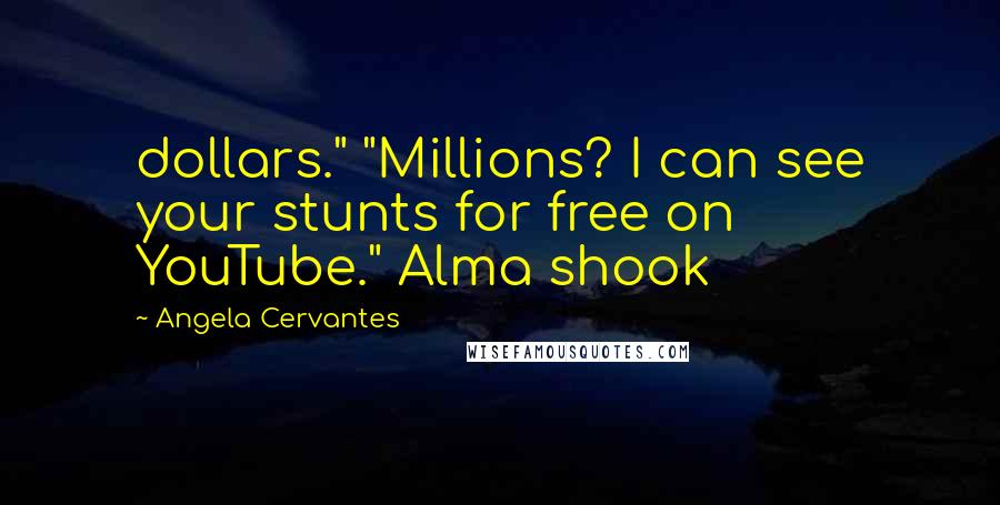 Angela Cervantes Quotes: dollars." "Millions? I can see your stunts for free on YouTube." Alma shook