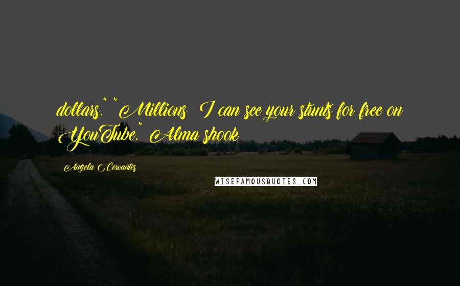 Angela Cervantes Quotes: dollars." "Millions? I can see your stunts for free on YouTube." Alma shook