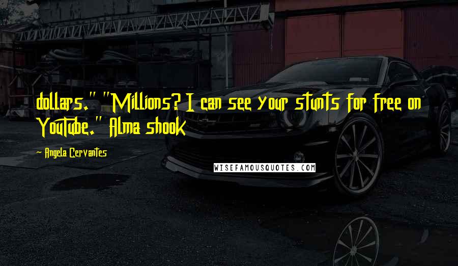 Angela Cervantes Quotes: dollars." "Millions? I can see your stunts for free on YouTube." Alma shook
