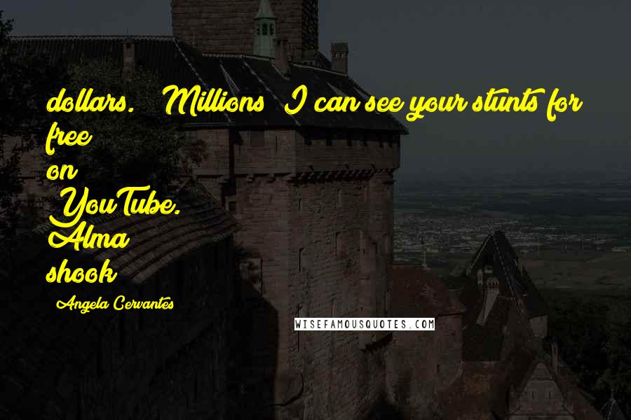 Angela Cervantes Quotes: dollars." "Millions? I can see your stunts for free on YouTube." Alma shook