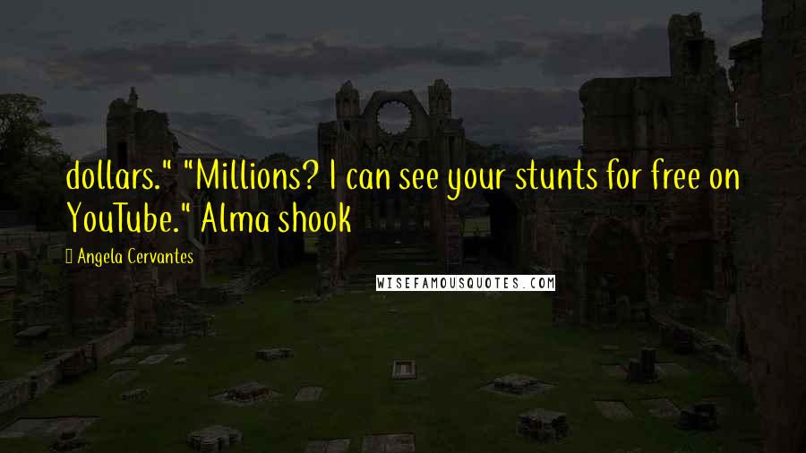 Angela Cervantes Quotes: dollars." "Millions? I can see your stunts for free on YouTube." Alma shook