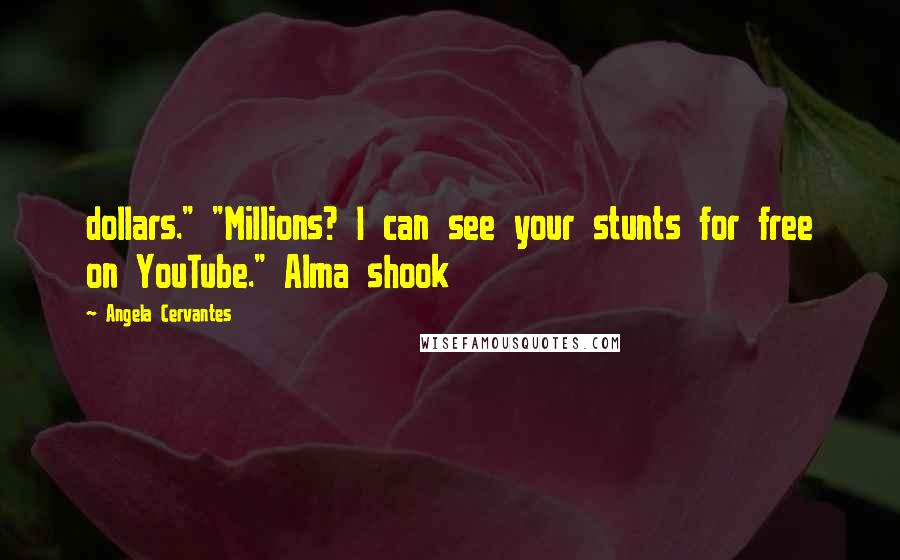 Angela Cervantes Quotes: dollars." "Millions? I can see your stunts for free on YouTube." Alma shook