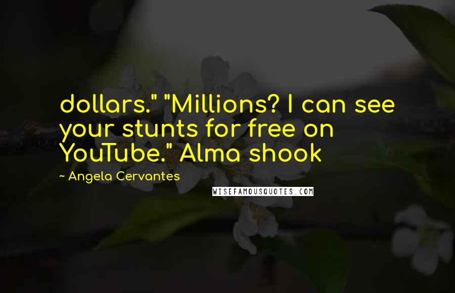 Angela Cervantes Quotes: dollars." "Millions? I can see your stunts for free on YouTube." Alma shook