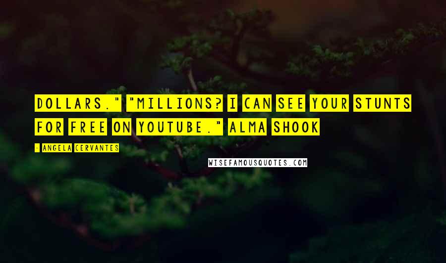 Angela Cervantes Quotes: dollars." "Millions? I can see your stunts for free on YouTube." Alma shook