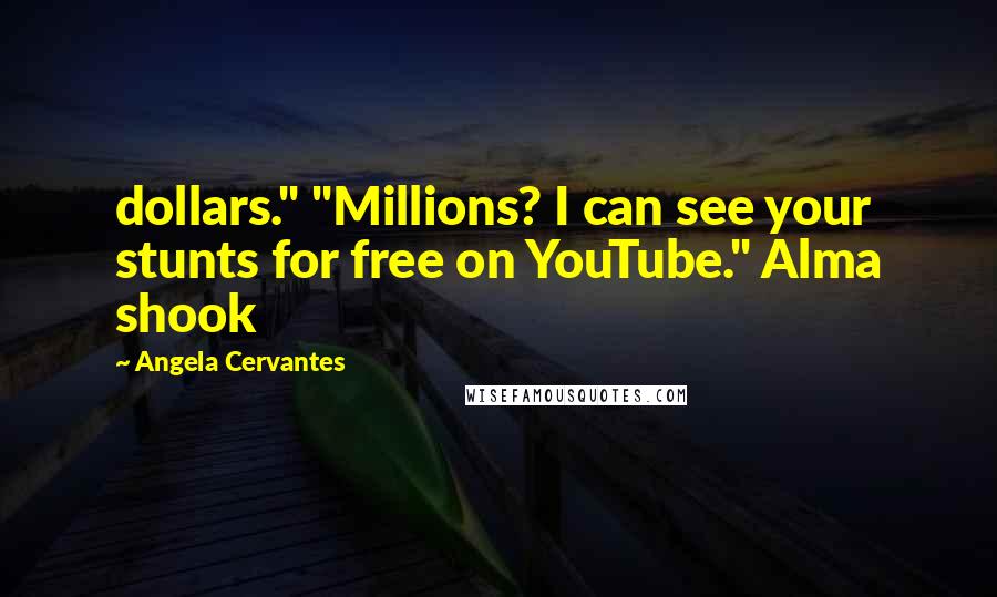 Angela Cervantes Quotes: dollars." "Millions? I can see your stunts for free on YouTube." Alma shook