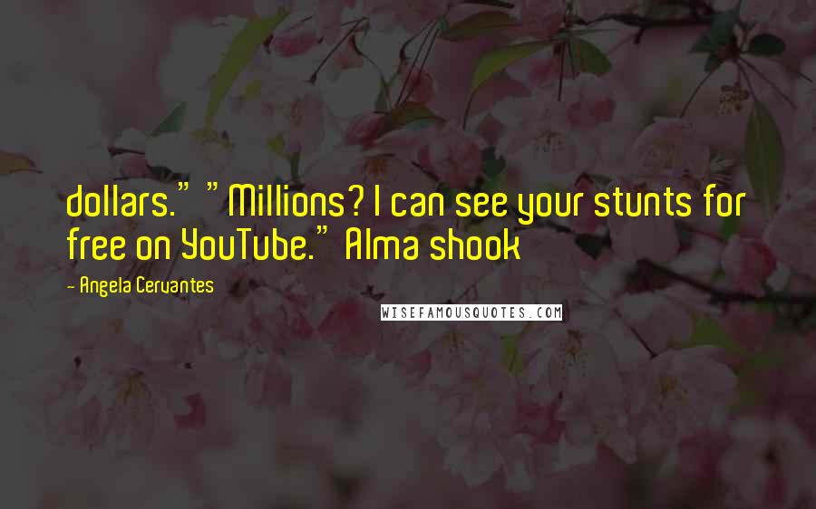 Angela Cervantes Quotes: dollars." "Millions? I can see your stunts for free on YouTube." Alma shook