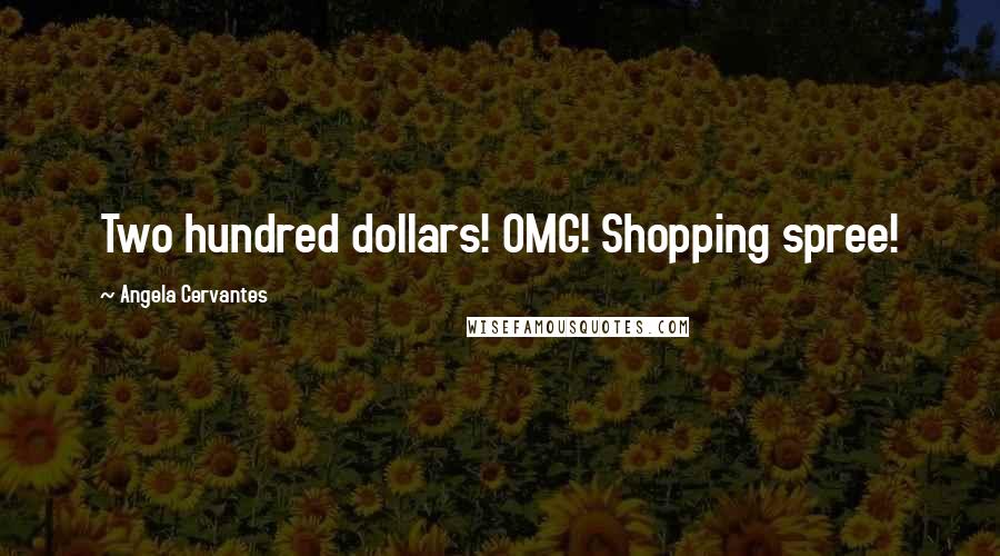 Angela Cervantes Quotes: Two hundred dollars! OMG! Shopping spree!