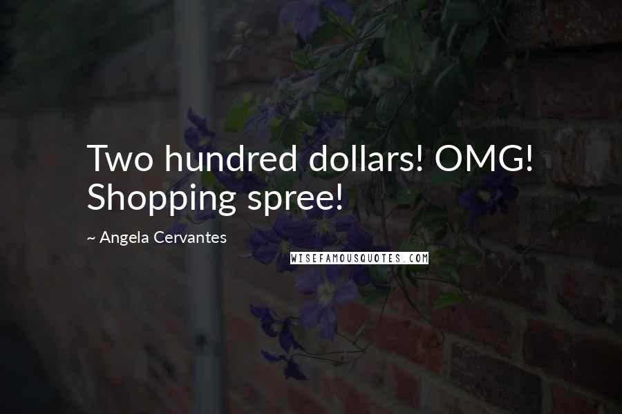 Angela Cervantes Quotes: Two hundred dollars! OMG! Shopping spree!