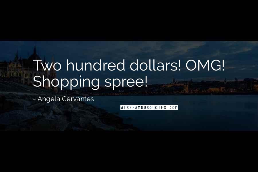 Angela Cervantes Quotes: Two hundred dollars! OMG! Shopping spree!
