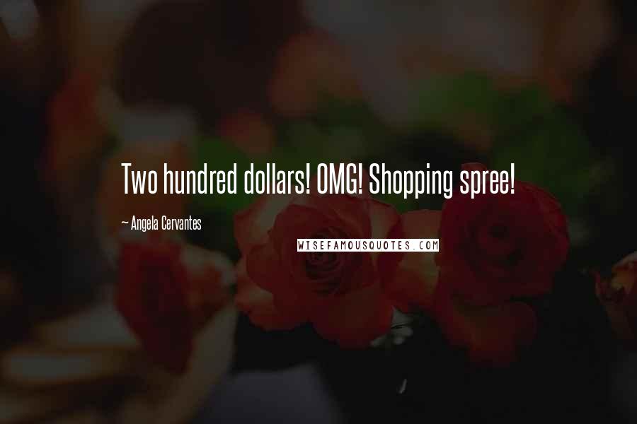 Angela Cervantes Quotes: Two hundred dollars! OMG! Shopping spree!