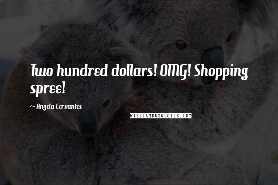 Angela Cervantes Quotes: Two hundred dollars! OMG! Shopping spree!