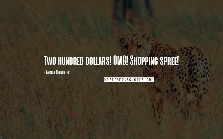 Angela Cervantes Quotes: Two hundred dollars! OMG! Shopping spree!