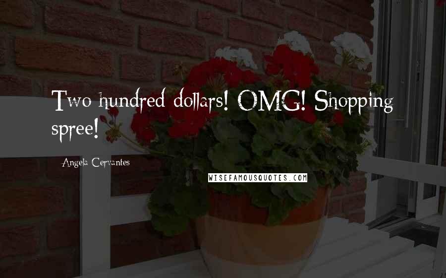 Angela Cervantes Quotes: Two hundred dollars! OMG! Shopping spree!