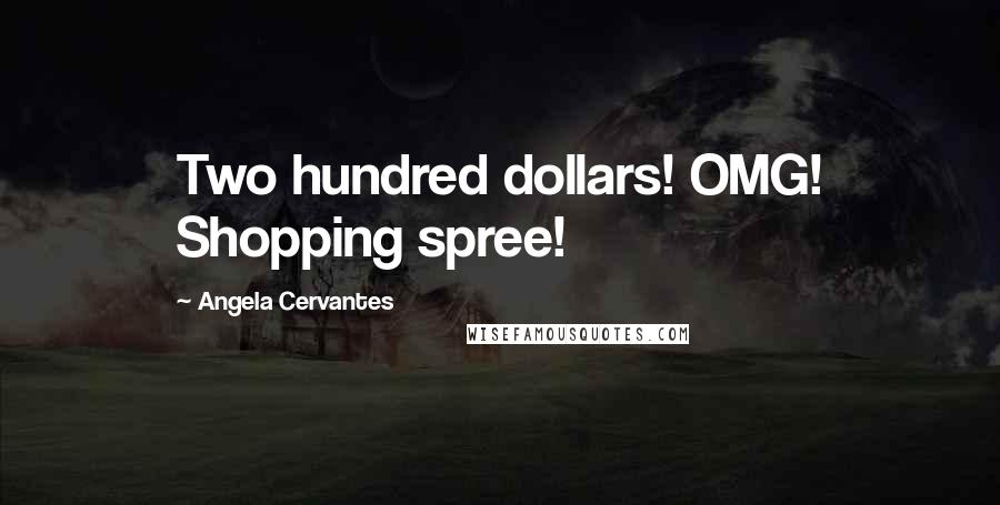 Angela Cervantes Quotes: Two hundred dollars! OMG! Shopping spree!