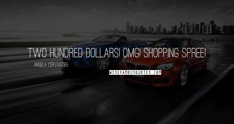 Angela Cervantes Quotes: Two hundred dollars! OMG! Shopping spree!