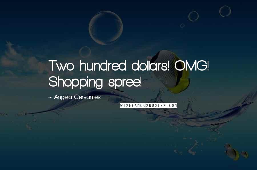 Angela Cervantes Quotes: Two hundred dollars! OMG! Shopping spree!