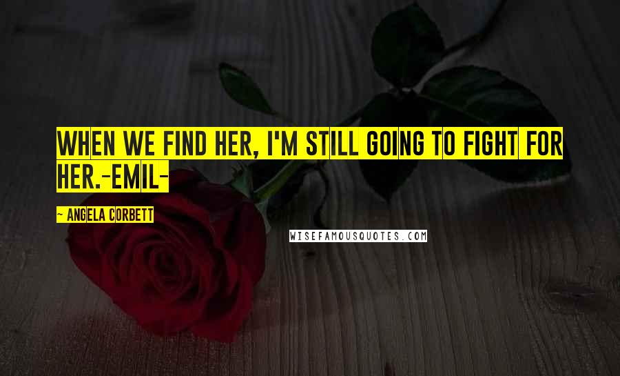 Angela Corbett Quotes: When we find her, I'm still going to fight for her.-Emil-