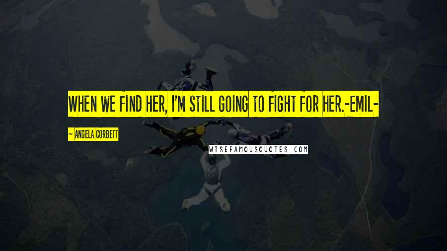 Angela Corbett Quotes: When we find her, I'm still going to fight for her.-Emil-