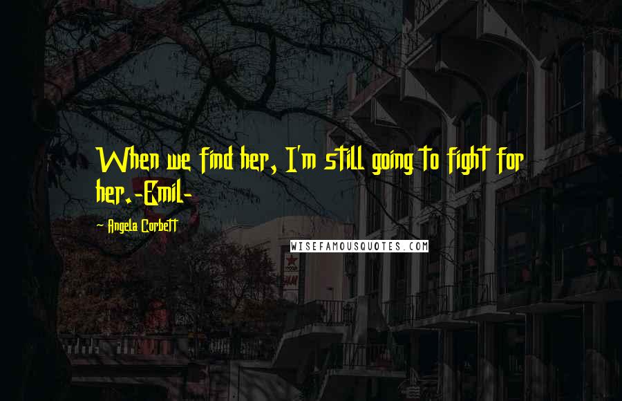 Angela Corbett Quotes: When we find her, I'm still going to fight for her.-Emil-