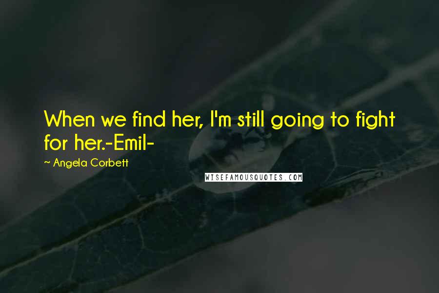 Angela Corbett Quotes: When we find her, I'm still going to fight for her.-Emil-