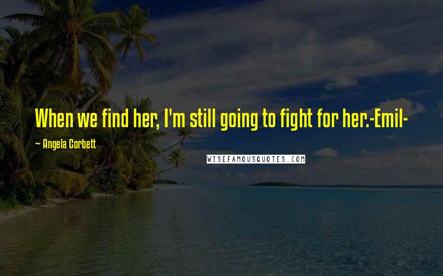 Angela Corbett Quotes: When we find her, I'm still going to fight for her.-Emil-