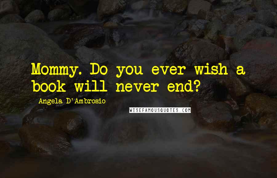 Angela D'Ambrosio Quotes: Mommy. Do you ever wish a book will never end?