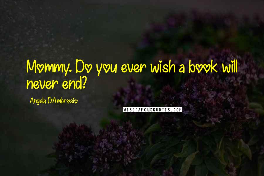 Angela D'Ambrosio Quotes: Mommy. Do you ever wish a book will never end?