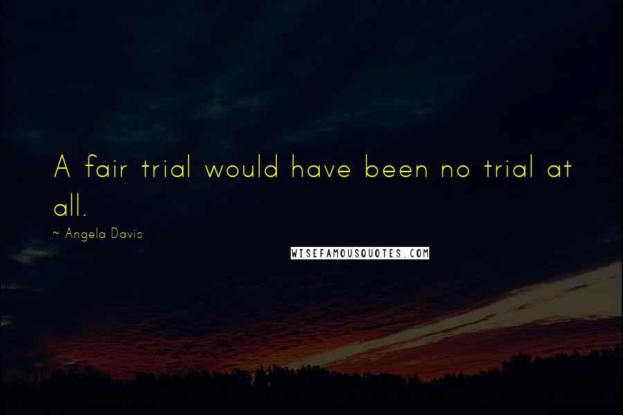 Angela Davis Quotes: A fair trial would have been no trial at all.