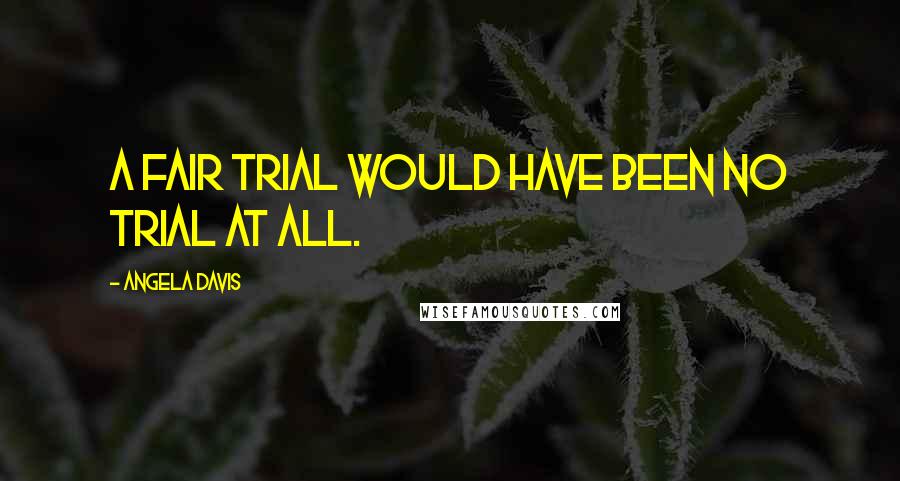 Angela Davis Quotes: A fair trial would have been no trial at all.