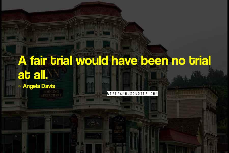 Angela Davis Quotes: A fair trial would have been no trial at all.