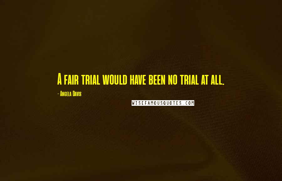 Angela Davis Quotes: A fair trial would have been no trial at all.