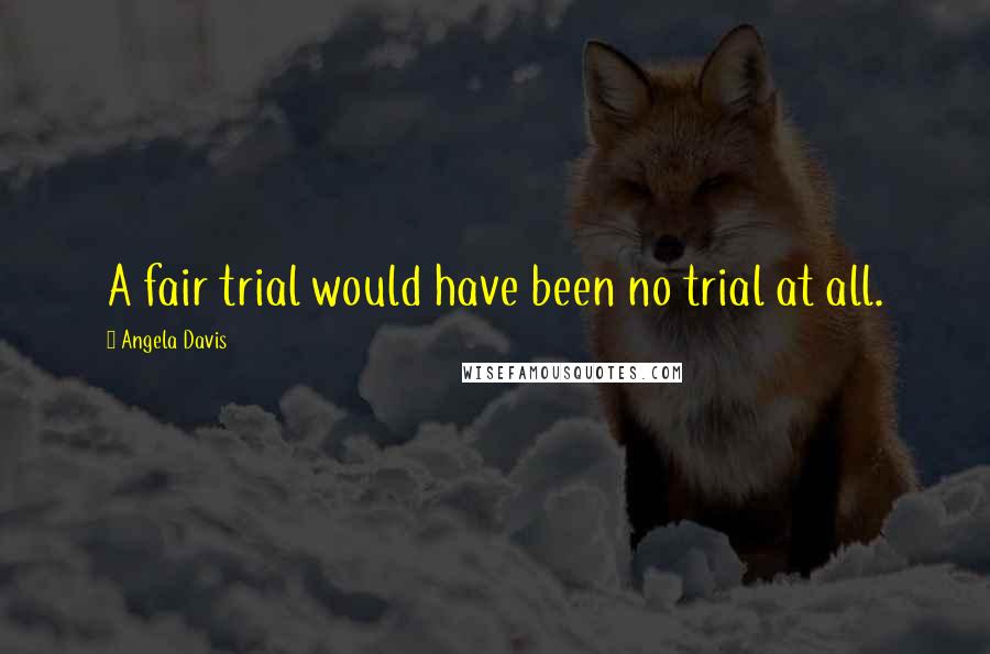 Angela Davis Quotes: A fair trial would have been no trial at all.